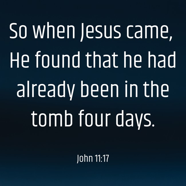 So when Jesus came, He found that he had already been in the tomb four days. - John 11:17