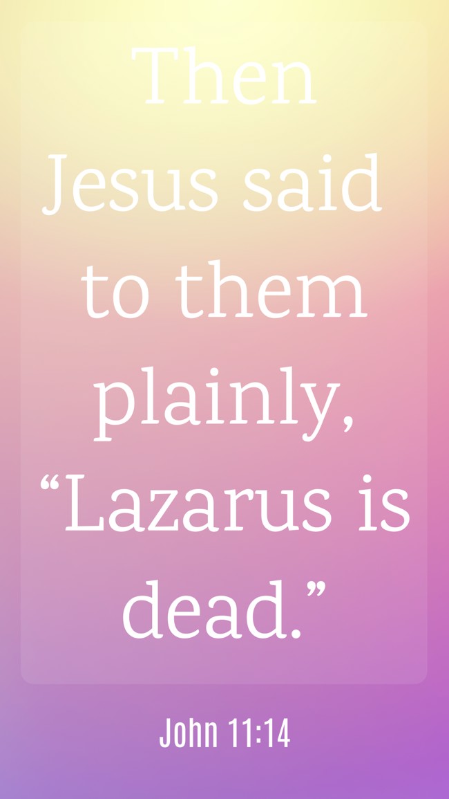 Then Jesus said to them plainly, “Lazarus is dead.” - John 11:14