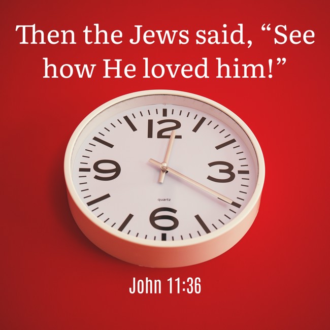 Then the Jews said, “See how He loved him!” - John 11:36