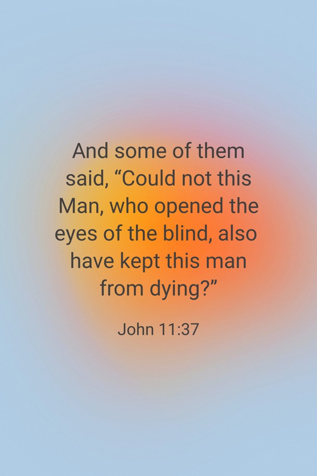 And some of them said, “Could not this Man, who opened the eyes of the blind, also have kept this man from dying?” - John 11:37