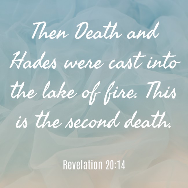 Then Death and Hades were cast into the lake of fire. This is the second death. - Revelation 20:14