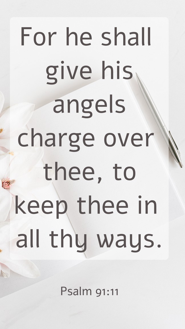 For he shall give his angels charge over thee, to keep thee in all thy ways. - Psalm 91:11