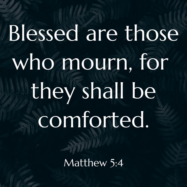Blessed are those who mourn, for they shall be comforted. - Matthew 5:4