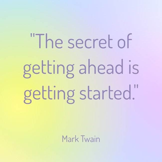 The secret of getting ahead is getting started. - Mark Twain