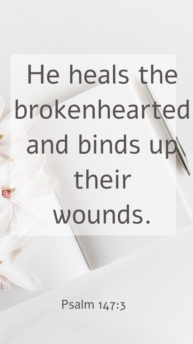 He heals the brokenhearted and binds up their wounds. - Psalm 147:3