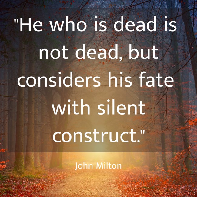 He who is dead is not dead, but considers his fate with silent construct. - John Milton