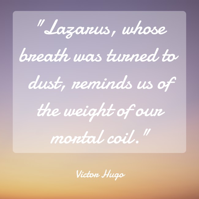 Lazarus, whose breath was turned to dust, reminds us of the weight of our mortal coil. - Victor Hugo