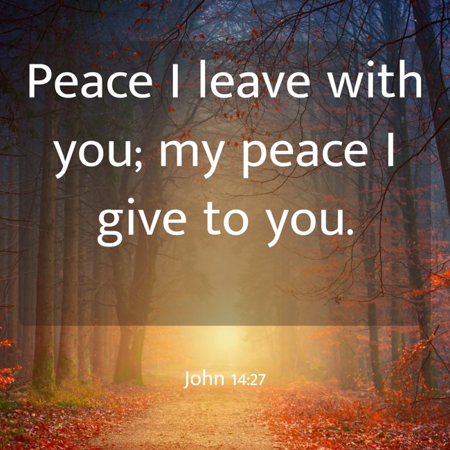 Peace I leave with you; my peace I give to you. - John 14:27