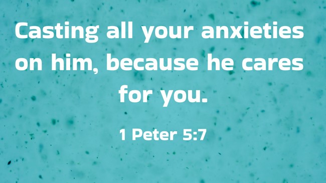 Casting all your anxieties on him, because he cares for you. - 1 Peter 5:7