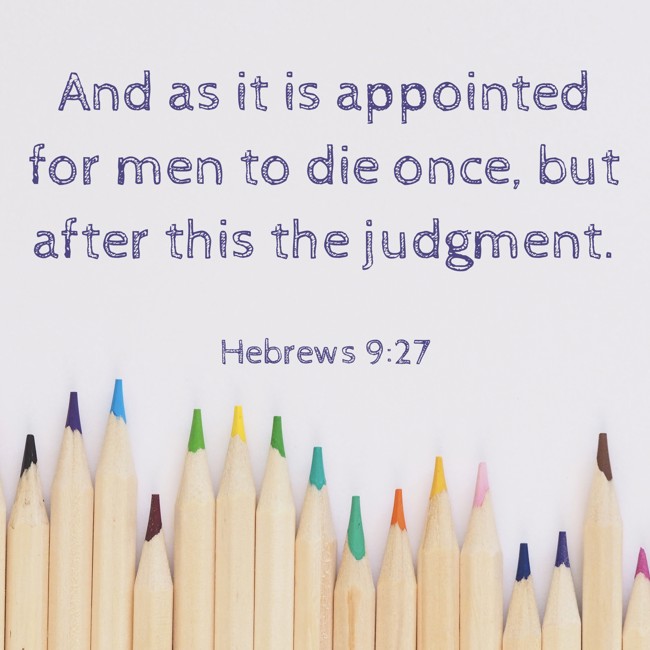 And as it is appointed for men to die once, but after this the judgment. - Hebrews 9:27
