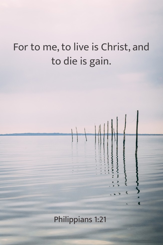 For to me, to live is Christ, and to die is gain. - Philippians 1:21