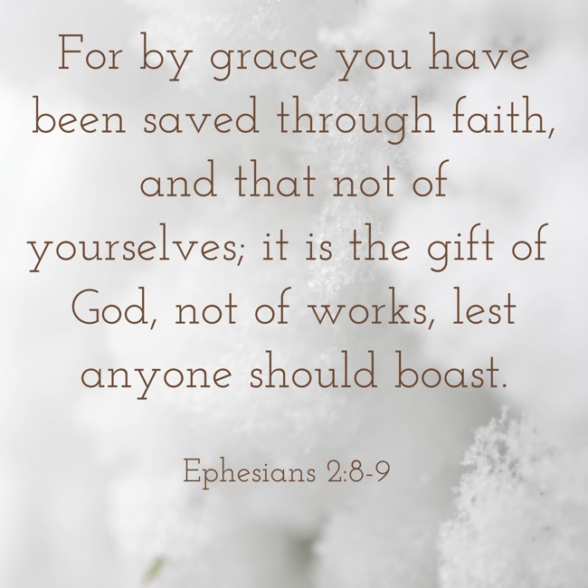 For by grace you have been saved through faith, and that not of yourselves; it is the gift of God, not of works, lest anyone should boast. - Ephesians 2:8-9