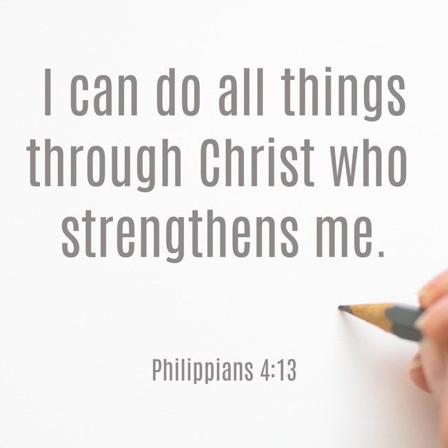 I can do all things through Christ who strengthens me. - Philippians 4:13