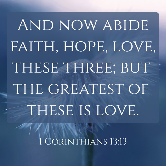 And now abide faith, hope, love, these three; but the greatest of these is love. - 1 Corinthians 13:13