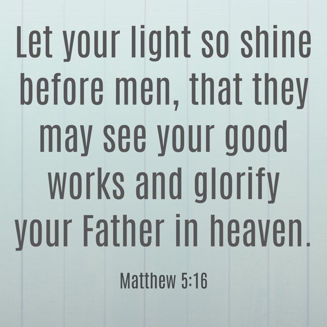 Let your light so shine before men, that they may see your good works and glorify your Father in heaven. - Matthew 5:16