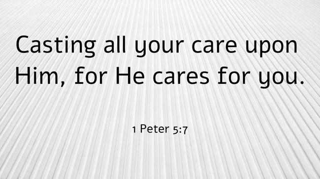 Casting all your care upon Him, for He cares for you. - 1 Peter 5:7