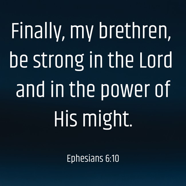 Finally, my brethren, be strong in the Lord and in the power of His might. - Ephesians 6:10
