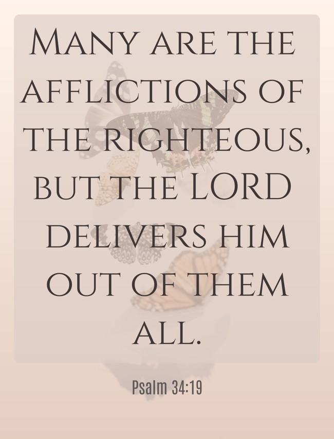 Many are the afflictions of the righteous, but the LORD delivers him out of them all. - Psalm 34:19