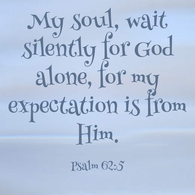 My soul, wait silently for God alone, for my expectation is from Him. - Psalm 62:5
