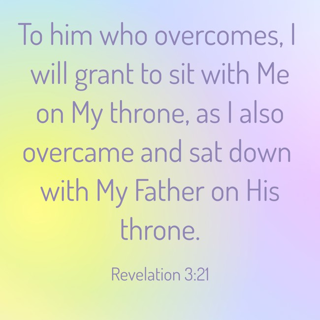 To him who overcomes, I will grant to sit with Me on My throne, as I also overcame and sat down with My Father on His throne. - Revelation 3:21