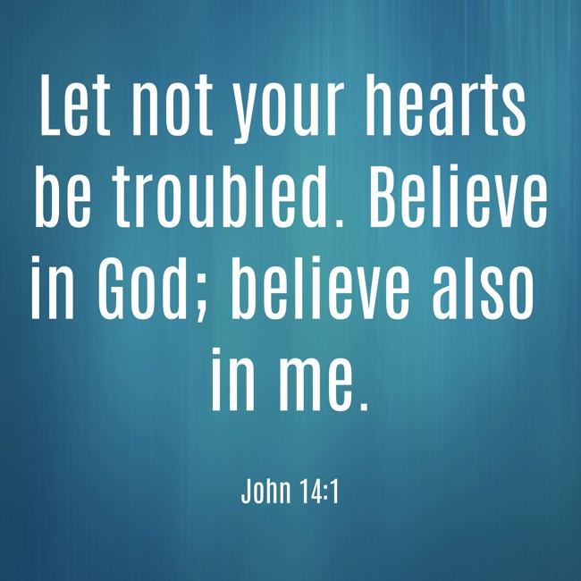 Let not your hearts be troubled. Believe in God; believe also in me. - John 14:1