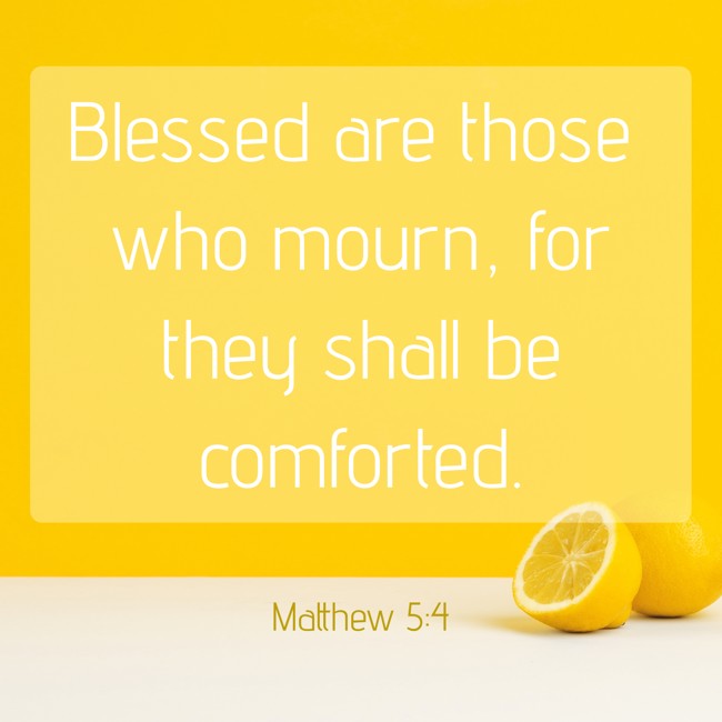 Blessed are those who mourn, for they shall be comforted. - Matthew 5:4