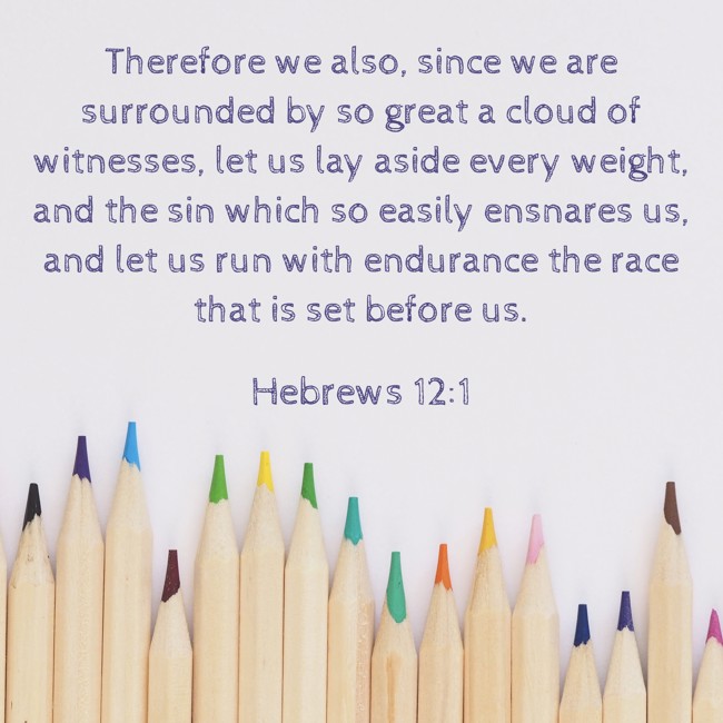 Therefore we also, since we are surrounded by so great a cloud of witnesses, let us lay aside every weight, and the sin which so easily ensnares us, and let us run with endurance the race that is set before us. - Hebrews 12:1