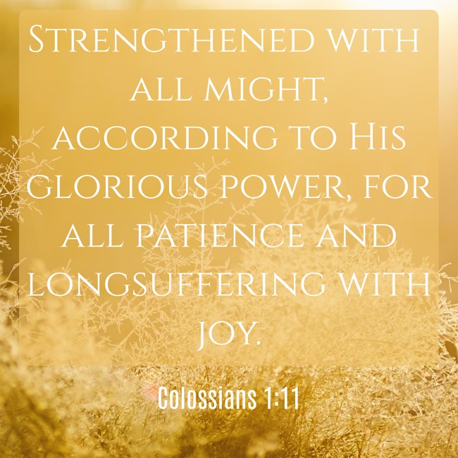 Strengthened with all might, according to His glorious power, for all patience and longsuffering with joy. - Colossians 1:11