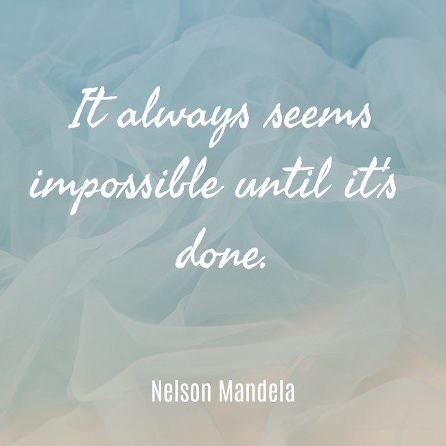 It always seems impossible until it's done. - Nelson Mandela