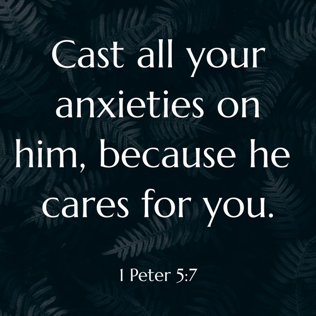 Cast all your anxieties on him, because he cares for you. - 1 Peter 5:7