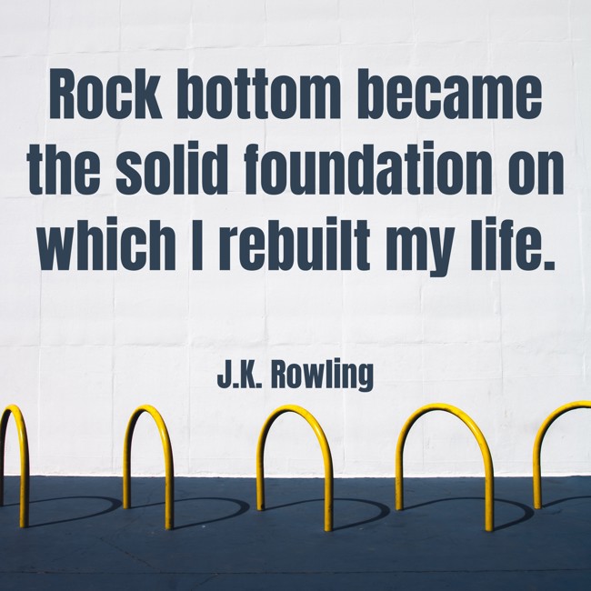 Rock bottom became the solid foundation on which I rebuilt my life. - J.K. Rowling