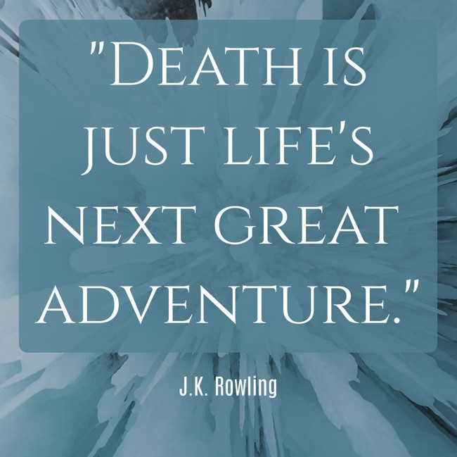 Death is just life's next great adventure. - J.K. Rowling