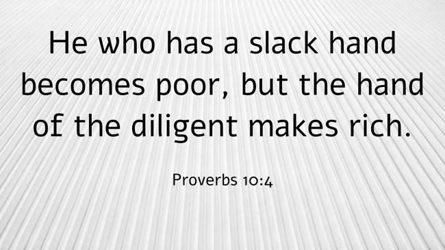 He who has a slack hand becomes poor, but the hand of the diligent makes rich. - Proverbs 10:4