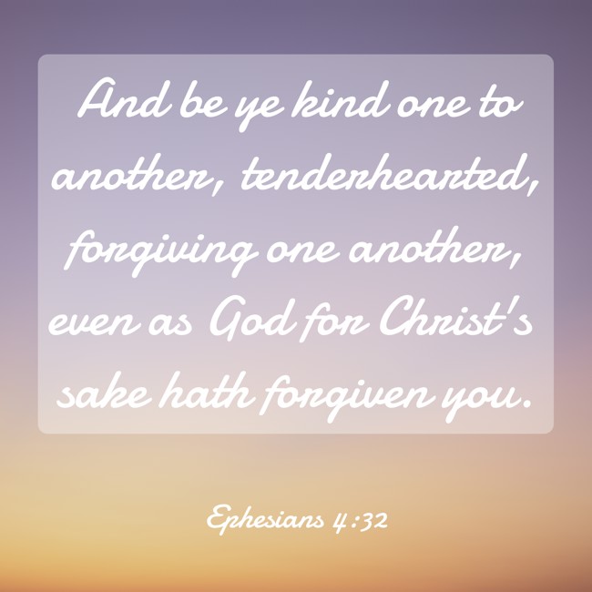 And be ye kind one to another, tenderhearted, forgiving one another, even as God for Christ's sake hath forgiven you. - Ephesians 4:32