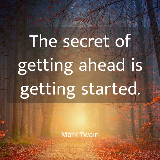 The secret of getting ahead is getting started. - Mark Twain