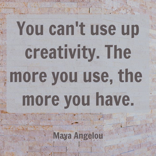 You can't use up creativity. The more you use, the more you have. - Maya Angelou