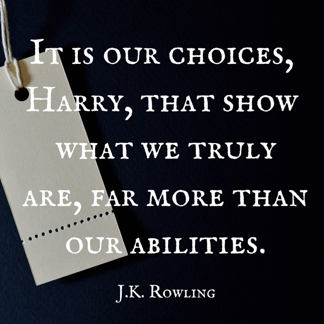 It is our choices, Harry, that show what we truly are, far more than our abilities. - J.K. Rowling