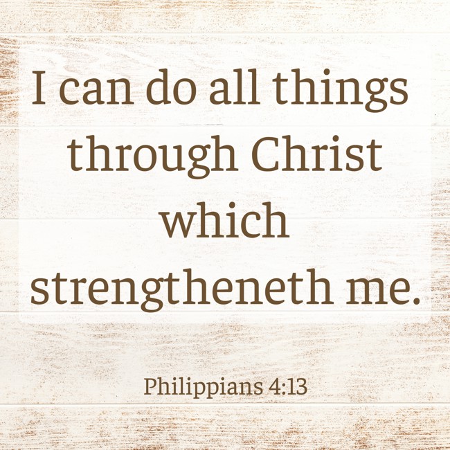 I can do all things through Christ which strengtheneth me. - Philippians 4:13