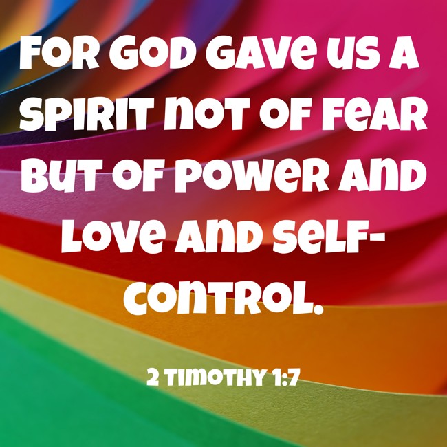 For God gave us a spirit not of fear but of power and love and self-control. - 2 Timothy 1:7
