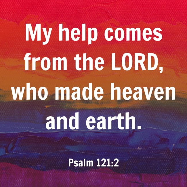My help comes from the LORD, who made heaven and earth. - Psalm 121:2