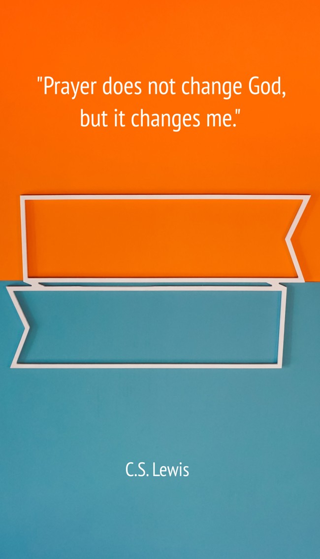 Prayer does not change God, but it changes me. - C.S. Lewis