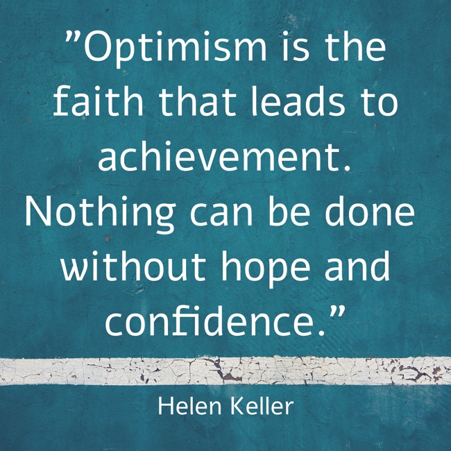 Optimism is the faith that leads to achievement. Nothing can be done without hope and confidence. - Helen Keller