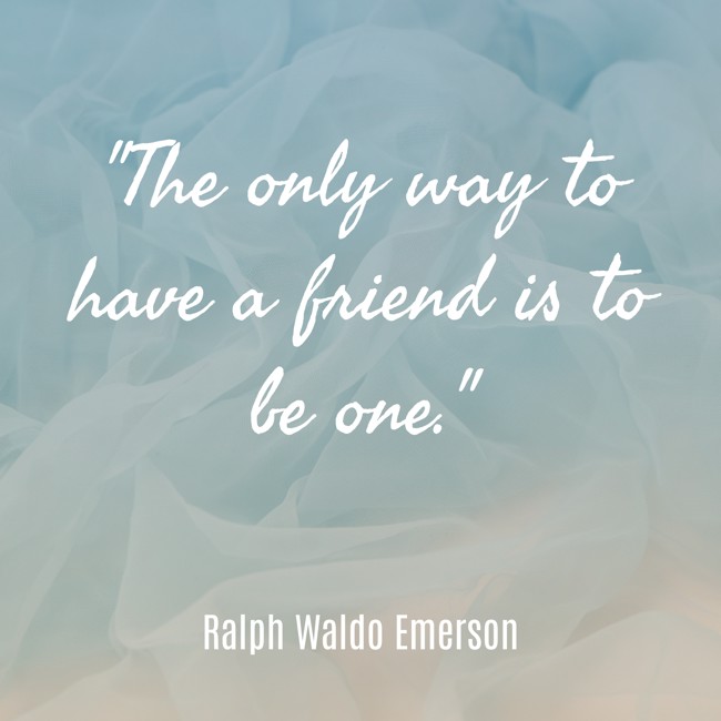 The only way to have a friend is to be one. - Ralph Waldo Emerson