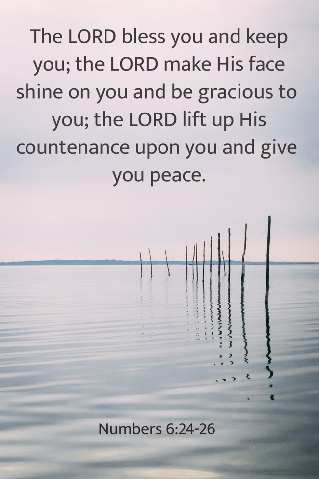 The LORD bless you and keep you; the LORD make His face shine on you and be gracious to you; the LORD lift up His countenance upon you and give you peace. - Numbers 6:24-26
