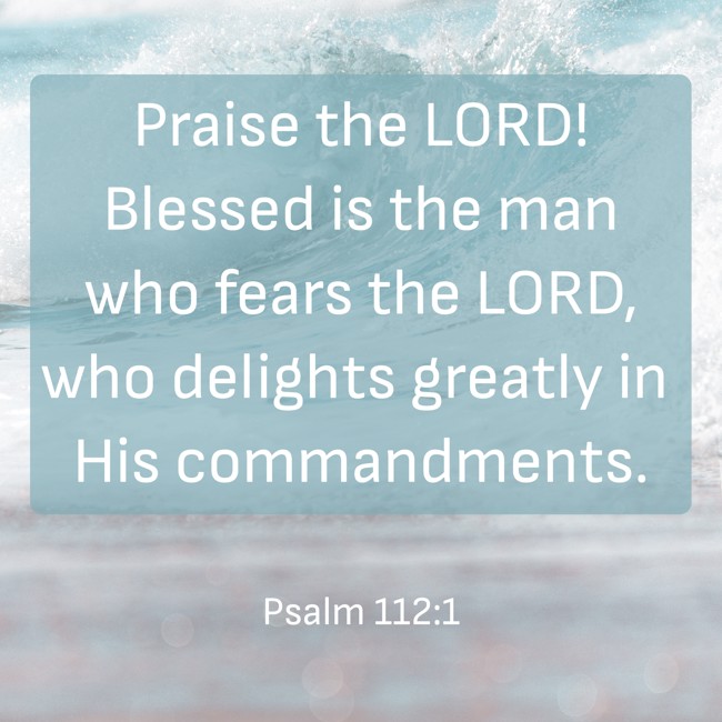 Praise the LORD! Blessed is the man who fears the LORD, who delights greatly in His commandments. - Psalm 112:1