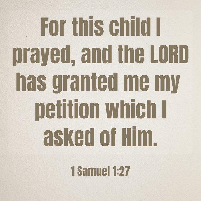 For this child I prayed, and the LORD has granted me my petition which I asked of Him. - 1 Samuel 1:27