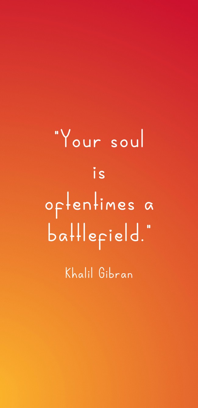  Your soul is oftentimes a battlefield.   - Khalil Gibran 