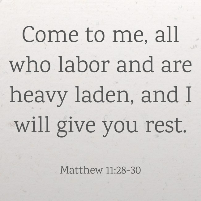 Come to me, all who labor and are heavy laden, and I will give you rest. - Matthew 11:28-30