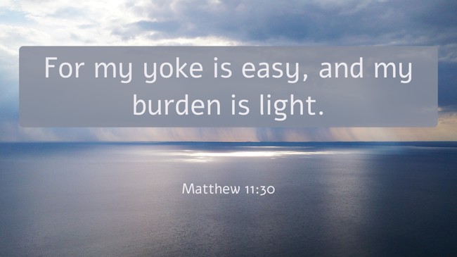 For my yoke is easy, and my burden is light. - Matthew 11:30