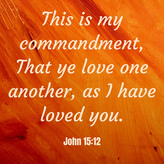 This is my commandment, That ye love one another, as I have loved you. - John 15:12